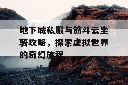 地下城私服与筋斗云坐骑攻略,探索虚拟世界的奇幻旅程 地下城私服与筋斗云坐骑攻略,探索虚拟世界的奇幻旅程