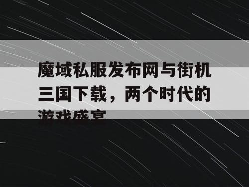魔域私服发布网与街机三国下载,两个时代的游戏盛宴 魔域私服发布网与街机三国下载,两个时代的游戏盛宴