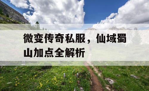 微变传奇私服,仙域蜀山加点全解析 微变传奇私服,仙域蜀山加点全解析