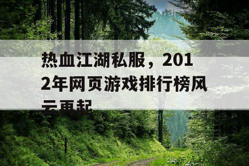 热血江湖私服,2012年网页游戏排行榜风云再起 热血江湖私服,2012年网页游戏排行榜风云再起