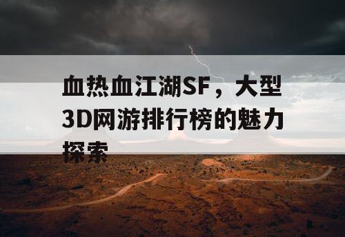 血热血江湖SF,大型3D网游排行榜的魅力探索 血热血江湖SF,大型3D网游排行榜的魅力探索