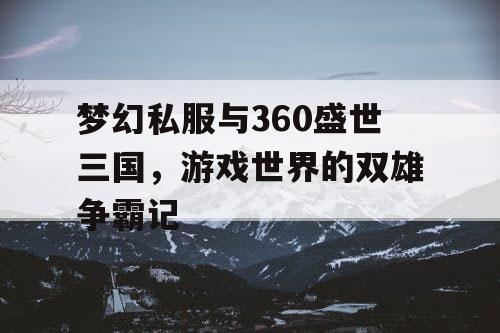 梦幻私服与360盛世三国，游戏世界的双雄争霸记