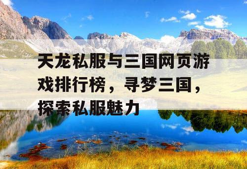 天龙私服与三国网页游戏排行榜,寻梦三国,探索私服魅力 天龙私服与三国网页游戏排行榜,寻梦三国,探索私服魅力
