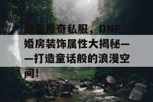 超变传奇私服,DNF婚房装饰属性大揭秘——打造童话般的浪漫空间! 超变传奇私服,DNF婚房装饰属性大揭秘——打造童话般的浪漫空间!