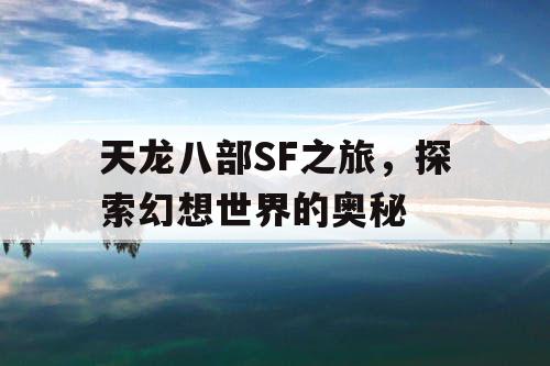 天龙八部SF之旅,探索幻想世界的奥秘 天龙八部SF之旅,探索幻想世界的奥秘