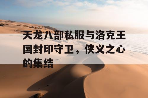 天龙八部私服与洛克王国封印守卫,侠义之心的集结 天龙八部私服与洛克王国封印守卫,侠义之心的集结