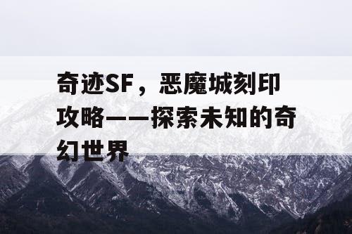 奇迹SF，恶魔城刻印攻略——探索未知的奇幻世界