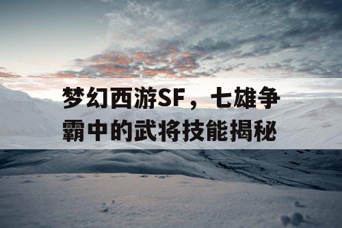 梦幻西游SF，七雄争霸中的武将技能揭秘