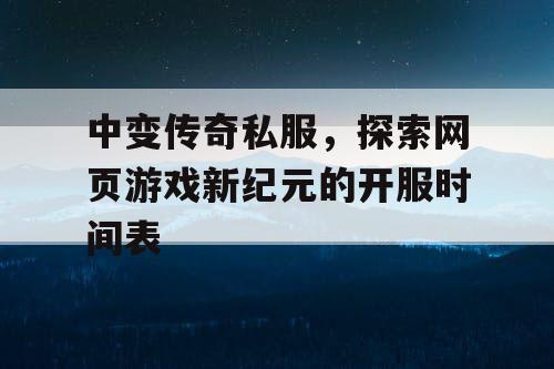 中变传奇私服，探索网页游戏新纪元的开服时间表
