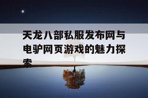 天龙八部私服发布网与电驴网页游戏的魅力探索