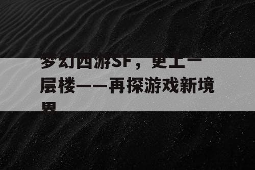 梦幻西游SF，更上一层楼——再探游戏新境界