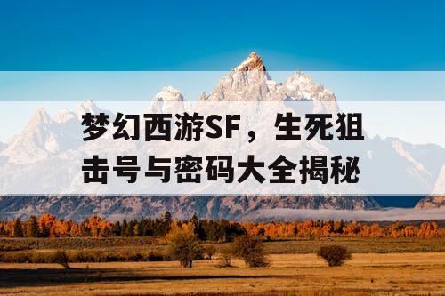 梦幻西游SF，生死狙击号与密码大全揭秘