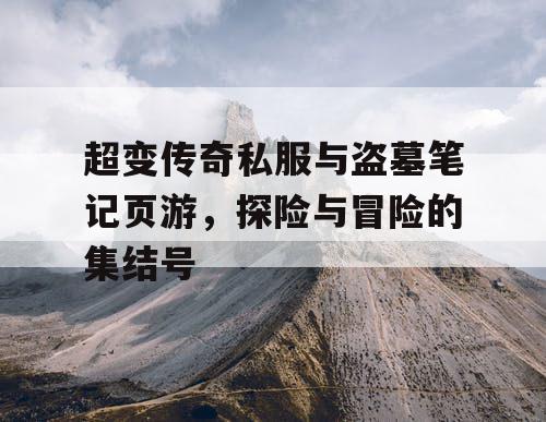 超变传奇私服与盗墓笔记页游，探险与冒险的集结号