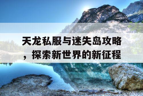 天龙私服与迷失岛攻略，探索新世界的新征程