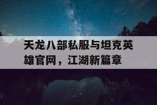 天龙八部私服与坦克英雄官网，江湖新篇章