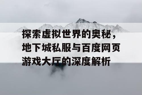 探索虚拟世界的奥秘，地下城私服与百度网页游戏大厅的深度解析