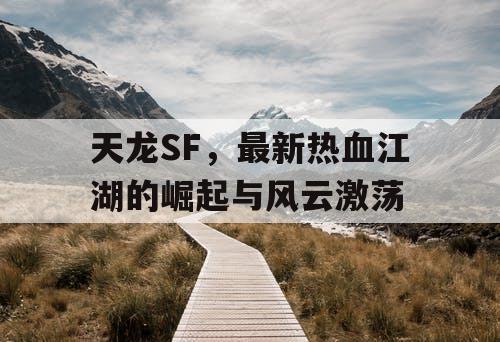 天龙SF，最新热血江湖的崛起与风云激荡