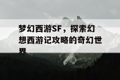 梦幻西游SF，探索幻想西游记攻略的奇幻世界