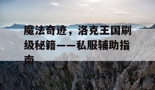 魔法奇迹,洛克王国刷级秘籍——私服辅助指南 魔法奇迹,洛克王国刷级秘籍——私服辅助指南