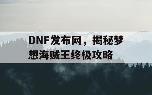 DNF发布网，揭秘梦想海贼王终极攻略