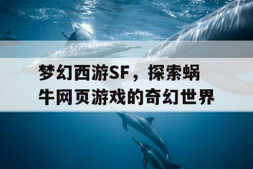梦幻西游SF，探索蜗牛网页游戏的奇幻世界