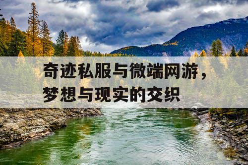 奇迹私服与微端网游，梦想与现实的交织