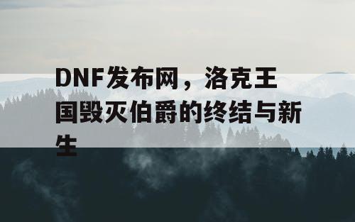 DNF发布网，洛克王国毁灭伯爵的终结与新生