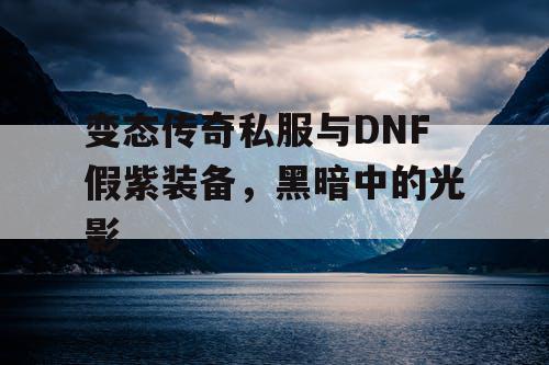变态传奇私服与DNF假紫装备，黑暗中的光影