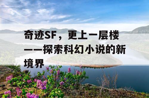 奇迹SF，更上一层楼——探索科幻小说的新境界
