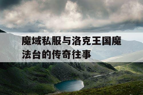 魔域私服与洛克王国魔法台的传奇往事