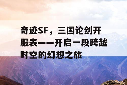 奇迹SF,三国论剑开服表——开启一段跨越时空的幻想之旅 奇迹SF,三国论剑开服表——开启一段跨越时空的幻想之旅