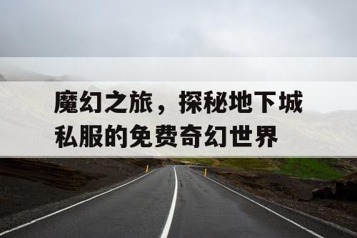 魔幻之旅,探秘地下城私服的免费奇幻世界 魔幻之旅,探秘地下城私服的免费奇幻世界