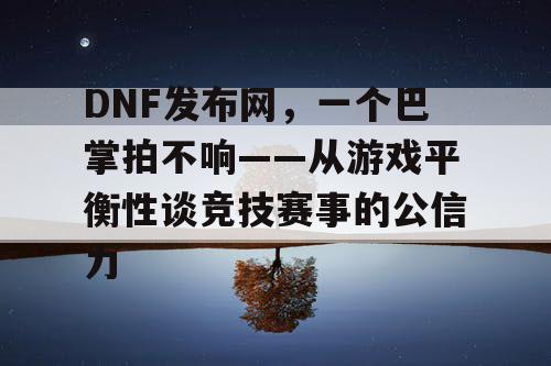 DNF发布网，一个巴掌拍不响——从游戏平衡性谈竞技赛事的公信力