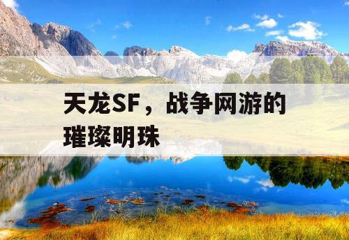 天龙SF,战争网游的璀璨明珠 天龙SF,战争网游的璀璨明珠
