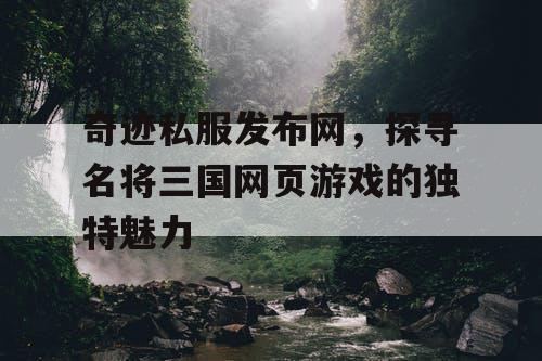 奇迹私服发布网，探寻名将三国网页游戏的独特魅力