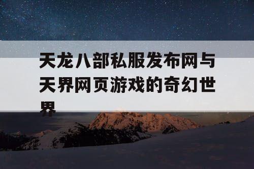 天龙八部私服发布网与天界网页游戏的奇幻世界