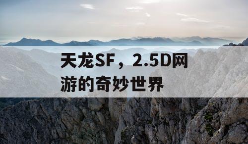 天龙SF，2.5D网游的奇妙世界