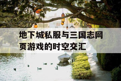 地下城私服与三国志网页游戏的时空交汇