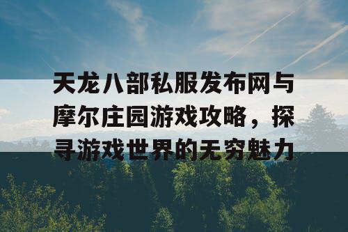 天龙八部私服发布网与摩尔庄园游戏攻略，探寻游戏世界的无穷魅力