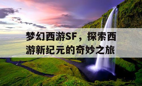 梦幻西游SF，探索西游新纪元的奇妙之旅