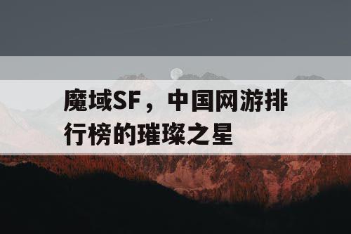 魔域SF，中国网游排行榜的璀璨之星