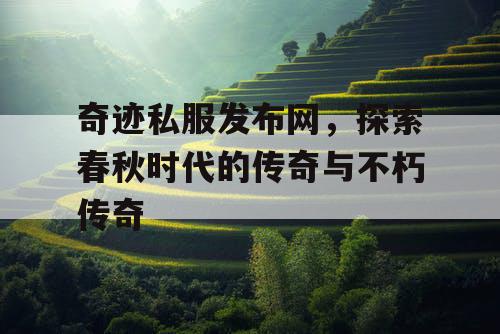 奇迹私服发布网，探索春秋时代的传奇与不朽传奇