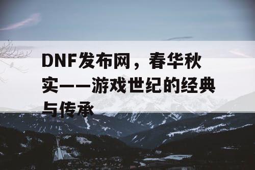 DNF发布网，春华秋实——游戏世纪的经典与传承