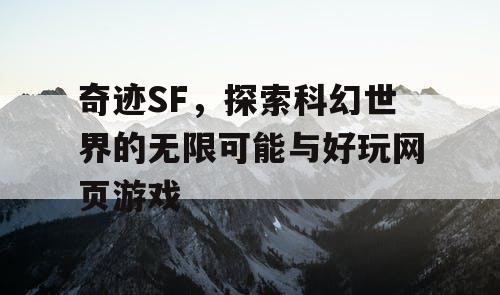奇迹SF，探索科幻世界的无限可能与好玩网页游戏