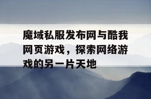 魔域私服发布网与酷我网页游戏，探索网络游戏的另一片天地