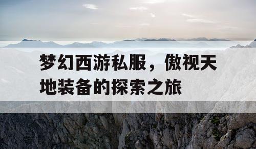 梦幻西游私服，傲视天地装备的探索之旅