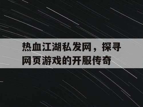 热血江湖私发网，探寻网页游戏的开服传奇
