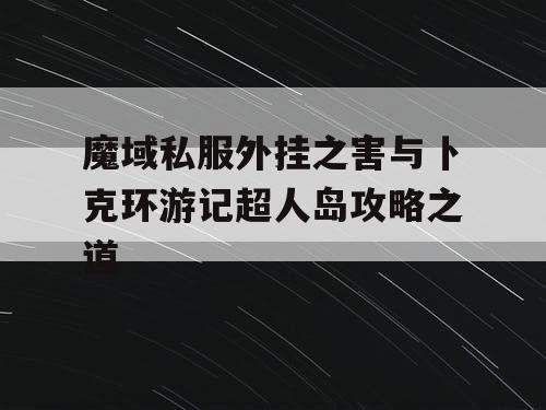 魔域私服外挂之害与卜克环游记超人岛攻略之道