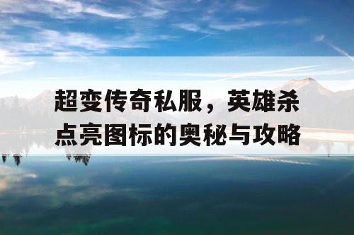 超变传奇私服，英雄杀点亮图标的奥秘与攻略