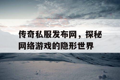 传奇私服发布网，探秘网络游戏的隐形世界